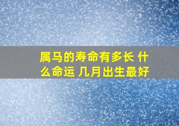 属马的寿命有多长 什么命运 几月出生最好